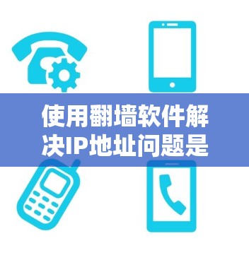 使用翻墙软件解决IP地址问题是一个复杂但可行的过程。以下是一个结构化的指南，帮助您逐步完成任务