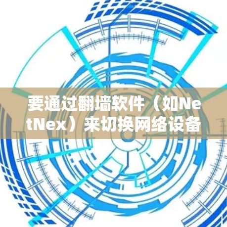 要通过翻墙软件（如NetNex）来切换网络设备，可以按照以下步骤操作