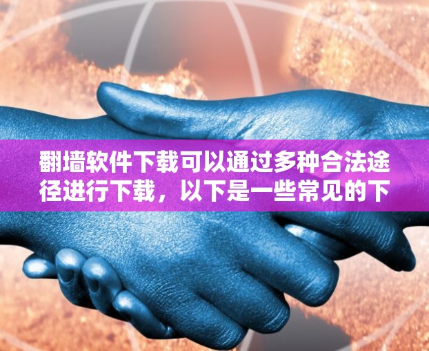 翻墙软件下载可以通过多种合法途径进行下载，以下是一些常见的下载网站和工具