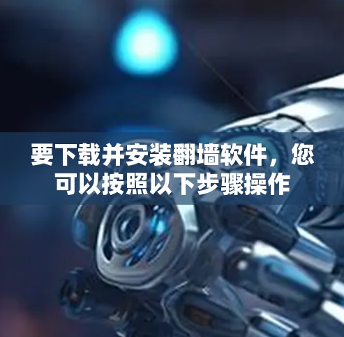 要下载并安装翻墙软件，您可以按照以下步骤操作