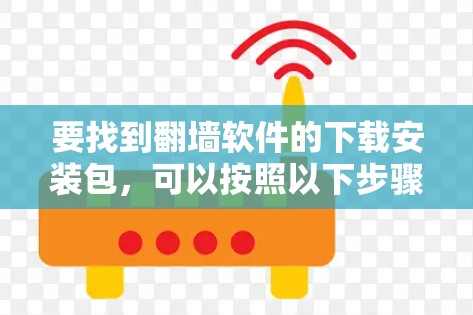要找到翻墙软件的下载安装包，可以按照以下步骤进行