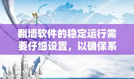 翻墙软件的稳定运行需要仔细设置，以确保系统能够高效地连接到外部服务器，解决用户无法访问的问题。以下是详细的步骤指南