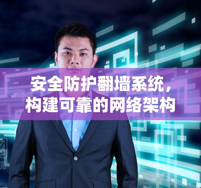 安全防护翻墙系统，构建可靠的网络架构