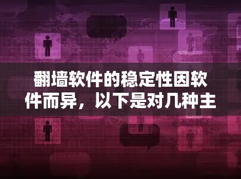 翻墙软件的稳定性因软件而异，以下是对几种主要的翻墙软件的稳定性进行的排序和分析