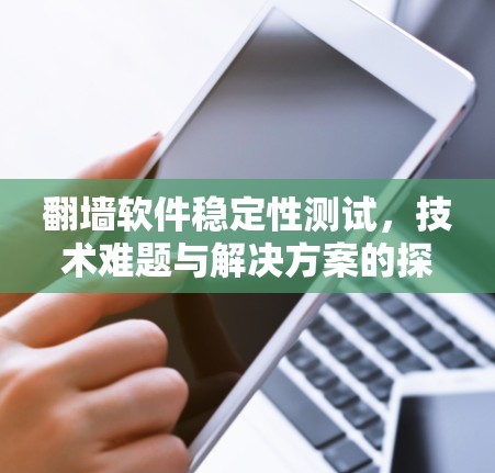 翻墙软件稳定性测试，技术难题与解决方案的探讨