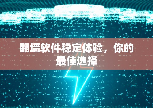翻墙软件稳定体验，你的最佳选择