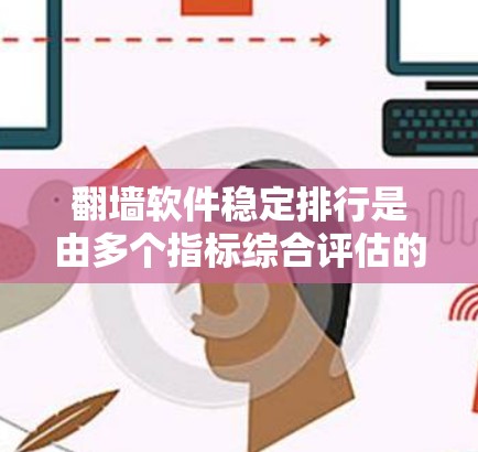 翻墙软件稳定排行是由多个指标综合评估的，包括下载速度、游客量、服务器稳定性、安全得分、更新频率、支持功能和用户体验。以下是对这些指标的详细分析和总结