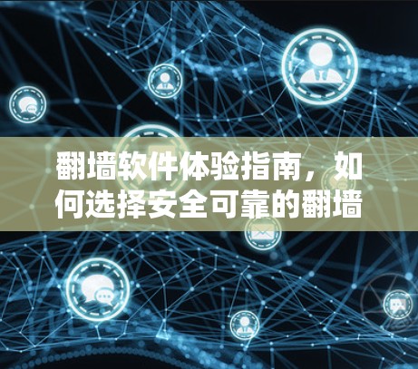 翻墙软件体验指南，如何选择安全可靠的翻墙软件？