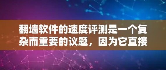 翻墙软件的速度评测是一个复杂而重要的议题，因为它直接影响到网络连接的稳定性、稳定性、延迟以及Overall Performance（总体性能）以下是一些关于如何评测翻墙软件速度的建议