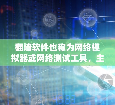翻墙软件也称为网络模拟器或网络测试工具，主要用于测试网络性能、模拟网络环境、进行网络优化等用途。以下是一些关于翻墙软件速度测试的常见问题和解决方案