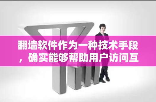 翻墙软件作为一种技术手段，确实能够帮助用户访问互联网，但使用时需谨慎，以确保安全性和隐私保护。以下是对翻墙软件使用心得的总结