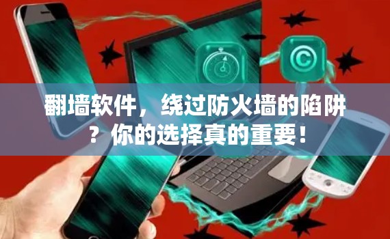 翻墙软件，绕过防火墙的陷阱？你的选择真的重要！