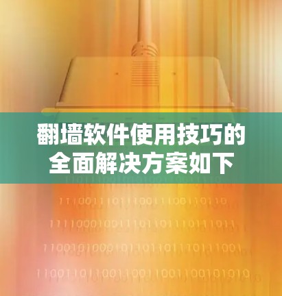 翻墙软件使用技巧的全面解决方案如下