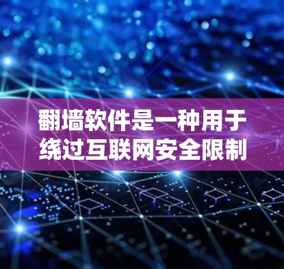 翻墙软件是一种用于绕过互联网安全限制或链接的工具，广泛应用于不同地区的互联网访问中。以下是对翻墙软件的系统介绍，帮助你更好地理解和使用