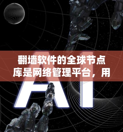 翻墙软件的全球节点库是网络管理平台，用于绕过防火墙和访问互联网。以下是对该主题的详细总结