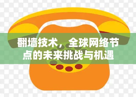 翻墙技术，全球网络节点的未来挑战与机遇