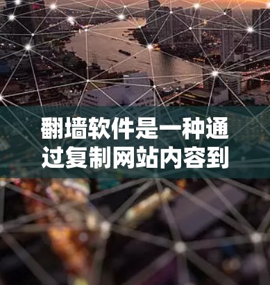 翻墙软件是一种通过复制网站内容到目标网站来改变访问体验的工具。以下是关于翻墙软件的详细分析