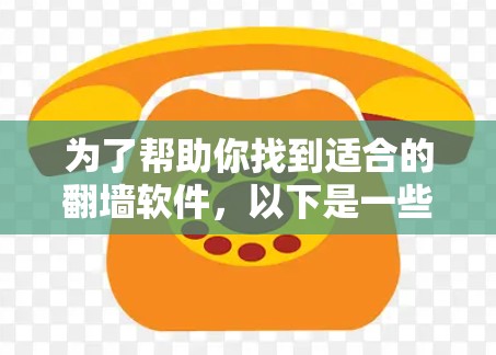 为了帮助你找到适合的翻墙软件，以下是一些推荐，结合了免费软件的性能和使用限制