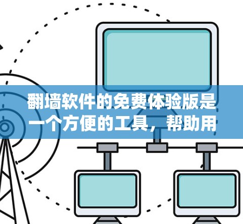 翻墙软件的免费体验版是一个方便的工具，帮助用户绕过IP、端口和网络的封锁，访问被封锁的网站。以下是对该免费体验版的详细介绍