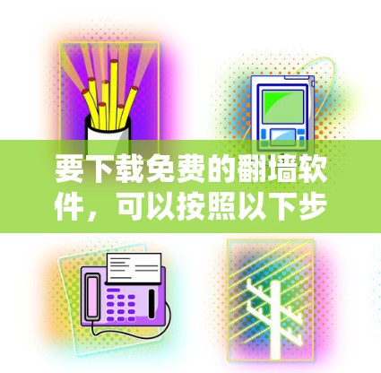 要下载免费的翻墙软件，可以按照以下步骤进行