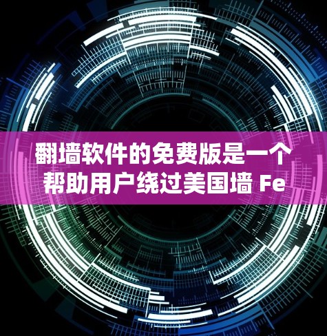 翻墙软件的免费版是一个帮助用户绕过美国墙 Fence限制的工具，旨在提供安全和便捷的访问方式。以下是对该软件的详细介绍