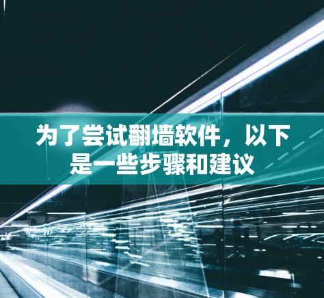 为了尝试翻墙软件，以下是一些步骤和建议