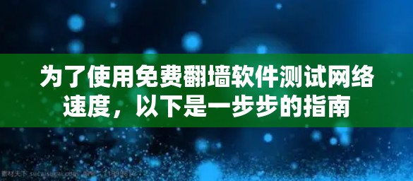 为了使用免费翻墙软件测试网络速度，以下是一步步的指南