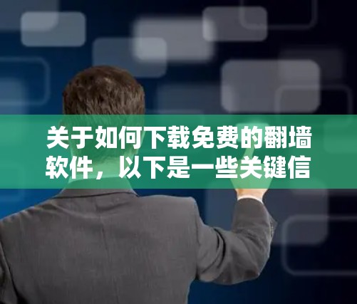 关于如何下载免费的翻墙软件，以下是一些关键信息和建议