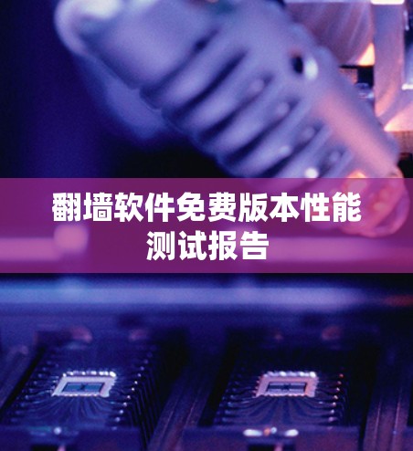 翻墙软件免费版本性能测试报告