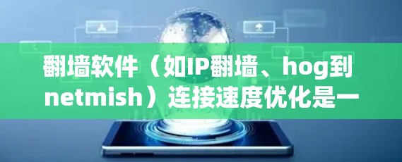 翻墙软件（如IP翻墙、hog到 netmish）连接速度优化是一个重要的问题，尤其是针对经常使用这些软件的用户。以下是一些可能的优化方案和建议