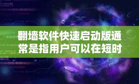 翻墙软件快速启动版通常是指用户可以在短时间内启动翻墙功能，通常包括设置自动翻墙、设置最佳速度等。以下是一些通用的翻墙软件及其快速启动的指南