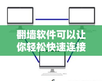 翻墙软件可以让你轻松快速连接互联网，满足你的需求。以下是一些快速连接的翻墙软件推荐，供你参考