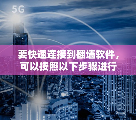 要快速连接到翻墙软件，可以按照以下步骤进行