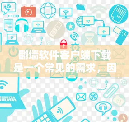 翻墙软件客户端下载是一个常见的需求，因为许多用户希望在手机或电脑上进行翻墙操作。以下是几种常用翻墙软件客户端下载的列表，供用户选择