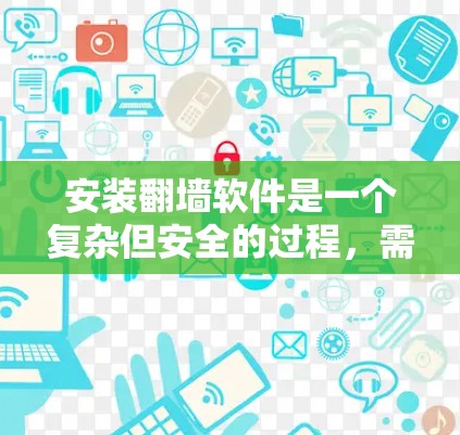 安装翻墙软件是一个复杂但安全的过程，需要遵循以下步骤和注意事项