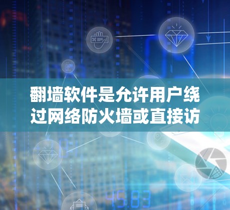 翻墙软件是允许用户绕过网络防火墙或直接访问互联网功能的工具，通常通过加密技术和编程实现。以下是对翻墙软件的详细介绍和建议