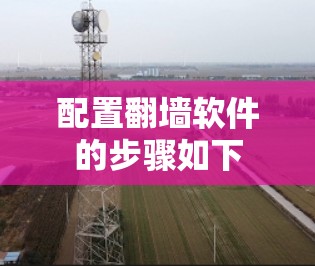 配置翻墙软件的步骤如下