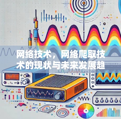 网络技术，网络爬取技术的现状与未来发展趋势