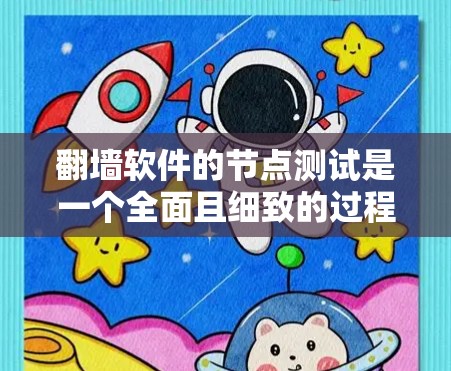 翻墙软件的节点测试是一个全面且细致的过程，旨在确保其在不同环境下的稳定性和安全性。以下是对节点测试的详细指南
