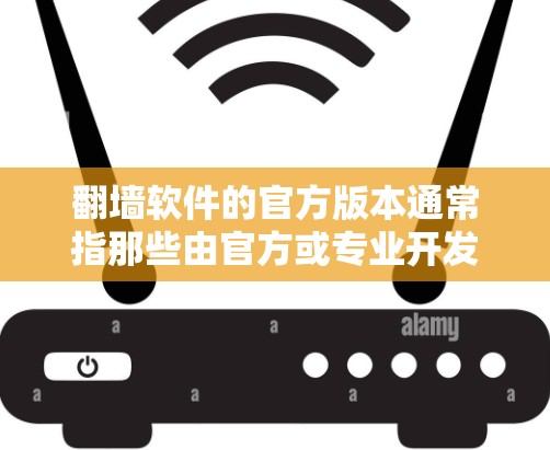 翻墙软件的官方版本通常指那些由官方或专业开发者发布的软件，这些版本通常具有较高的安全性、稳定性和功能完善性。以下是一些常见的翻墙软件官方版本