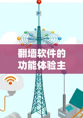 翻墙软件的功能体验主要包括以下几个方面