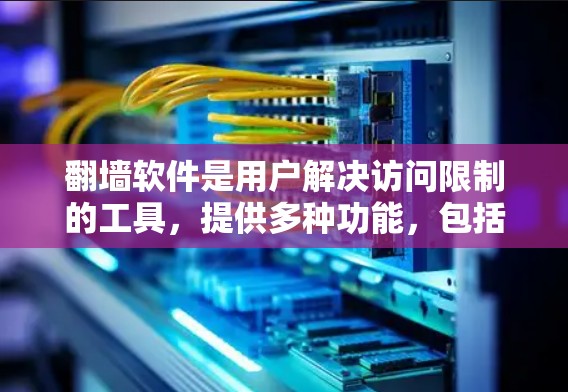 翻墙软件是用户解决访问限制的工具，提供多种功能，包括设置权限、过滤广告和限制访问时间。以下是对翻墙软件的功能介绍