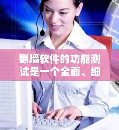 翻墙软件的功能测试是一个全面、细致的过程，旨在确保该软件在各种情况下都能正常运行。以下是一些可能的测试点和方法，帮助您全面测试翻墙软件的功能