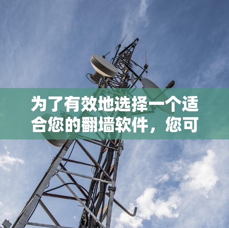 为了有效地选择一个适合您的翻墙软件，您可以按照以下步骤进行