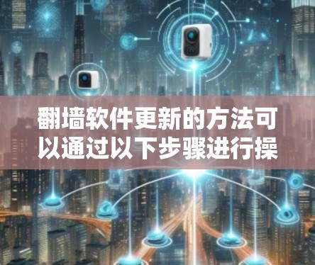 翻墙软件更新的方法可以通过以下步骤进行操作