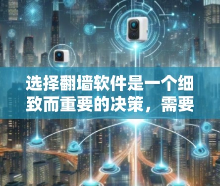 选择翻墙软件是一个细致而重要的决策，需要综合考虑多个因素。以下是详细的步骤指南