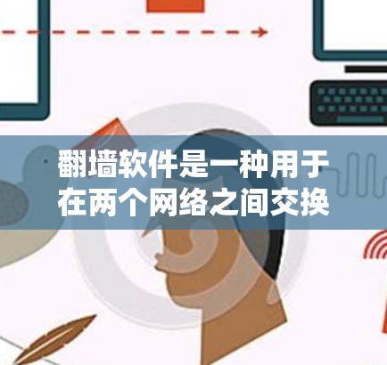 翻墙软件是一种用于在两个网络之间交换资源、文件和数据的软件，主要通过绕过防火墙来实现。以下是关于翻墙软件的详细信息