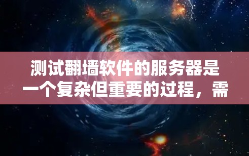 测试翻墙软件的服务器是一个复杂但重要的过程，需要综合考虑多个因素。以下是一步一步的指南