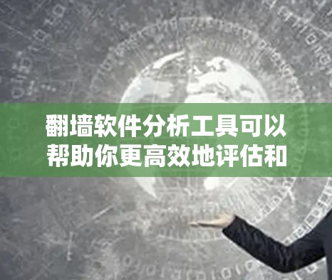 翻墙软件分析工具可以帮助你更高效地评估和管理翻墙软件。以下是一些常见用于分析翻墙软件的工具