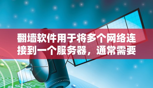 翻墙软件用于将多个网络连接到一个服务器，通常需要将多个网络切换到同一个服务器。以下是一个详细的步骤指南，帮助您将多个网络连接到同一个翻墙软件